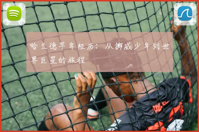 哈兰德早年经历:从挪威少年到世界巨星的旅程