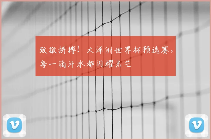 致敬拼搏！大洋洲世界杯预选赛，每一滴汗水都闪耀光芒