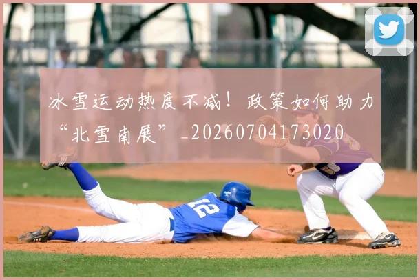 冰雪运动热度不减！政策如何助力“北雪南展”_20260704173020