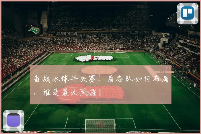 备战冰球半决赛！看各队如何布局，谁是最大黑马