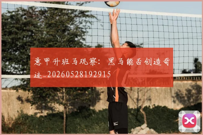 意甲升班马观察：黑马能否创造奇迹_20260528192915