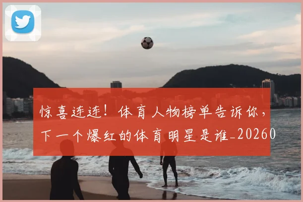 惊喜连连！体育人物榜单告诉你，下一个爆红的体育明星是谁_20260605144046