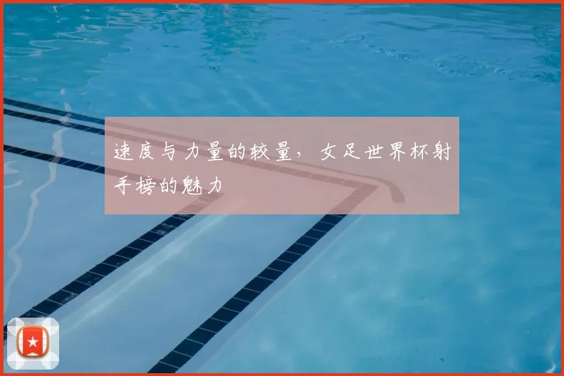 速度与力量的较量，女足世界杯射手榜的魅力
