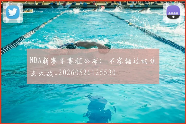 NBA新赛季赛程公布：不容错过的焦点大战_20260526125530