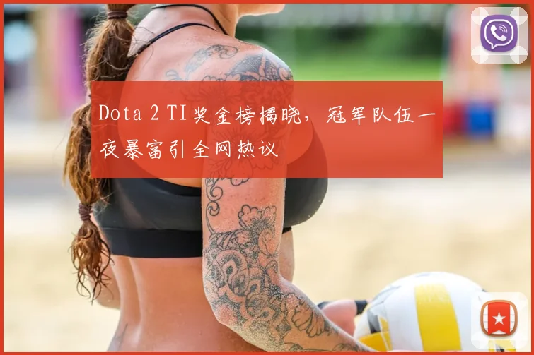 Dota 2 TI奖金榜揭晓，冠军队伍一夜暴富引全网热议