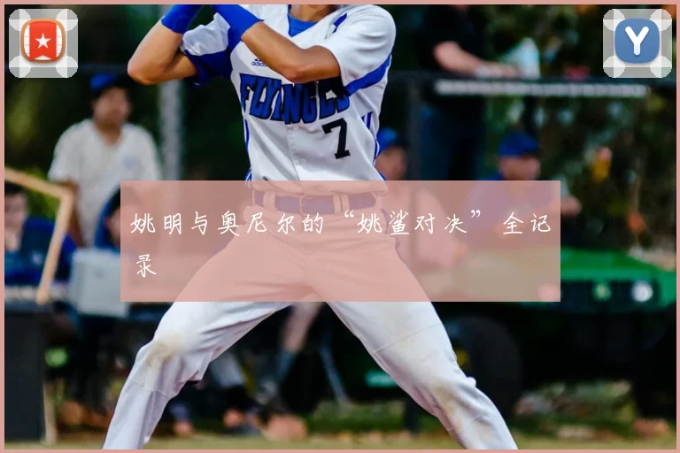 姚明与奥尼尔的“姚鲨对决”全记录