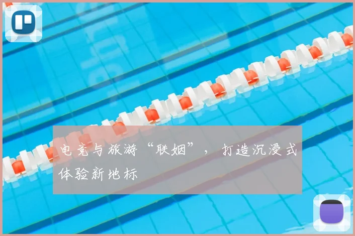 电竞与旅游“联姻”，打造沉浸式体验新地标