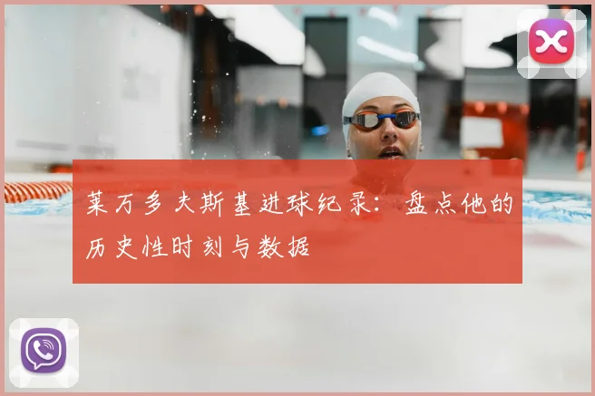 莱万多夫斯基进球纪录：盘点他的历史性时刻与数据