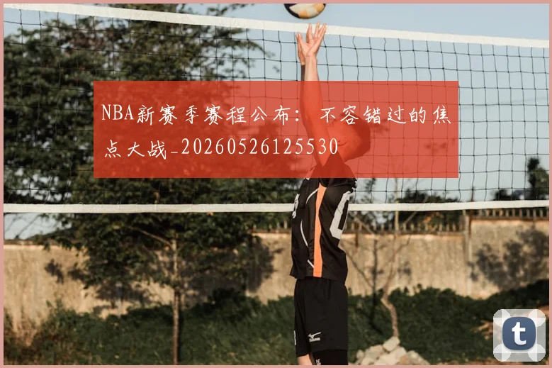NBA新赛季赛程公布：不容错过的焦点大战_20260526125530