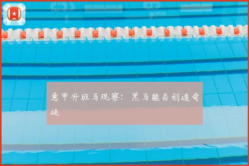 意甲升班马观察：黑马能否创造奇迹