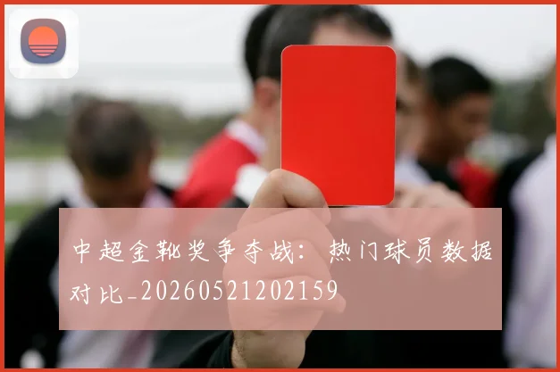 中超金靴奖争夺战:热门球员数据对比_20260521202159