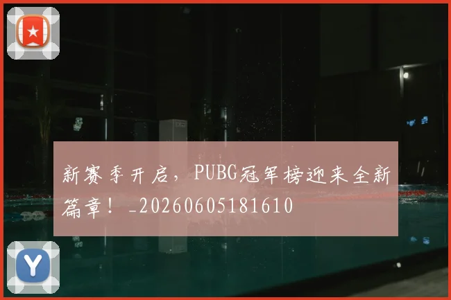 新赛季开启，PUBG冠军榜迎来全新篇章！_20260605181610