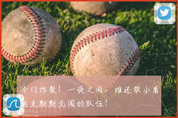 冷门炸裂!一夜之间,谁还敢小看这支默默无闻的队伍!