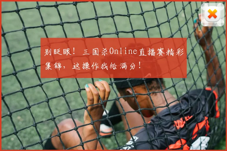别眨眼！三国杀Online直播赛精彩集锦，这操作我给满分！