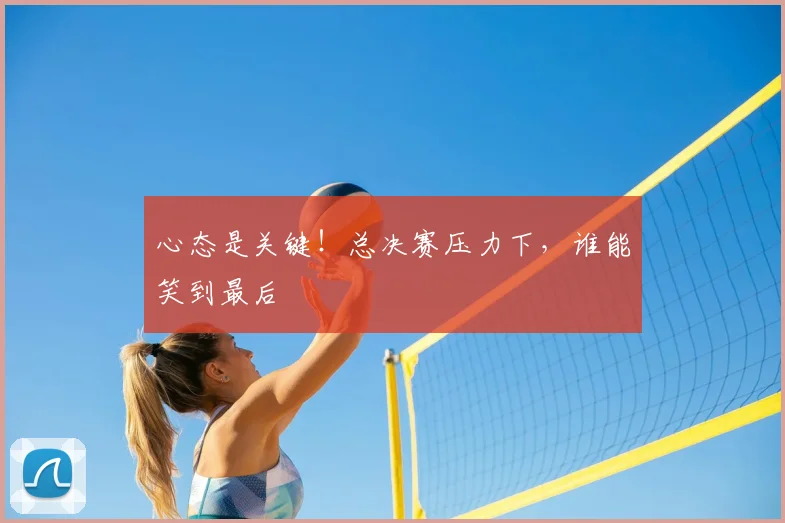 心态是关键！总决赛压力下，谁能笑到最后