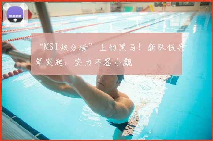 “MSI积分榜”上的黑马！新队伍异军突起，实力不容小觑