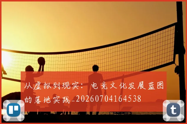 从虚拟到现实：电竞文化发展蓝图的落地实践_20260704164538