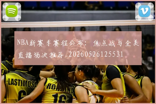 NBA新赛季赛程公布：焦点战与全美直播场次推荐_20260526125531