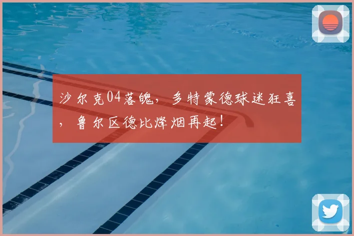 沙尔克04落魄，多特蒙德球迷狂喜，鲁尔区德比烽烟再起！