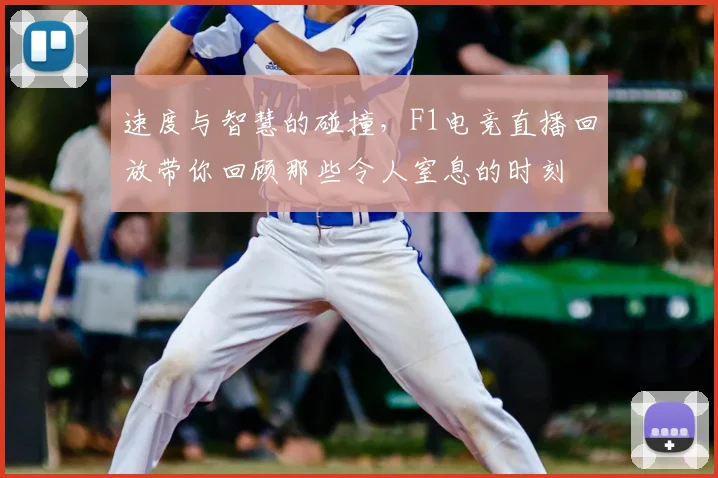 速度与智慧的碰撞，F1电竞直播回放带你回顾那些令人窒息的时刻
