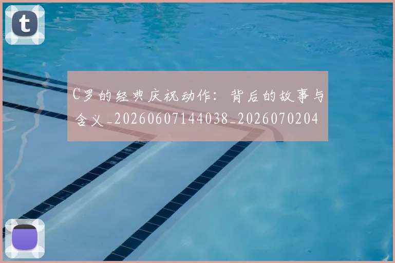 C罗的经典庆祝动作：背后的故事与含义_20260607144038_20260702042421
