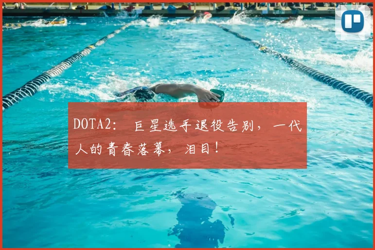 DOTA2： 巨星选手退役告别，一代人的青春落幕，泪目！