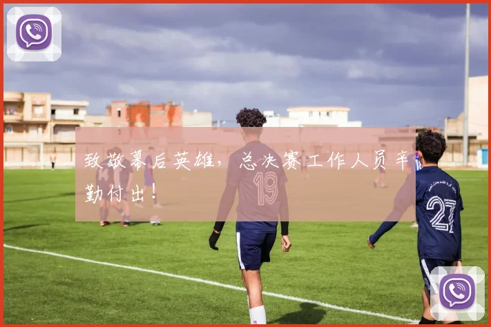 致敬幕后英雄，总决赛工作人员辛勤付出！