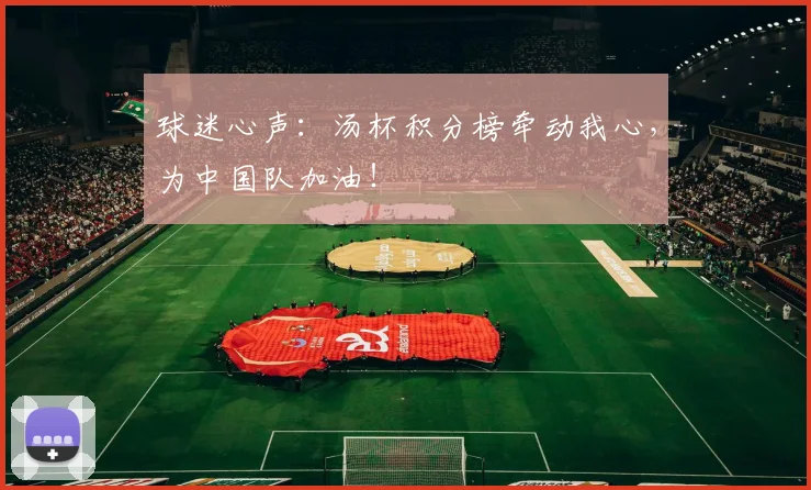 球迷心声:汤杯积分榜牵动我心,为中国队加油!