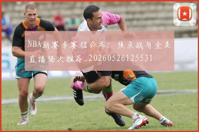 NBA新赛季赛程公布：焦点战与全美直播场次推荐_20260526125531