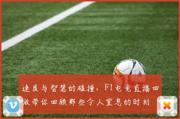 速度与智慧的碰撞，F1电竞直播回放带你回顾那些令人窒息的时刻