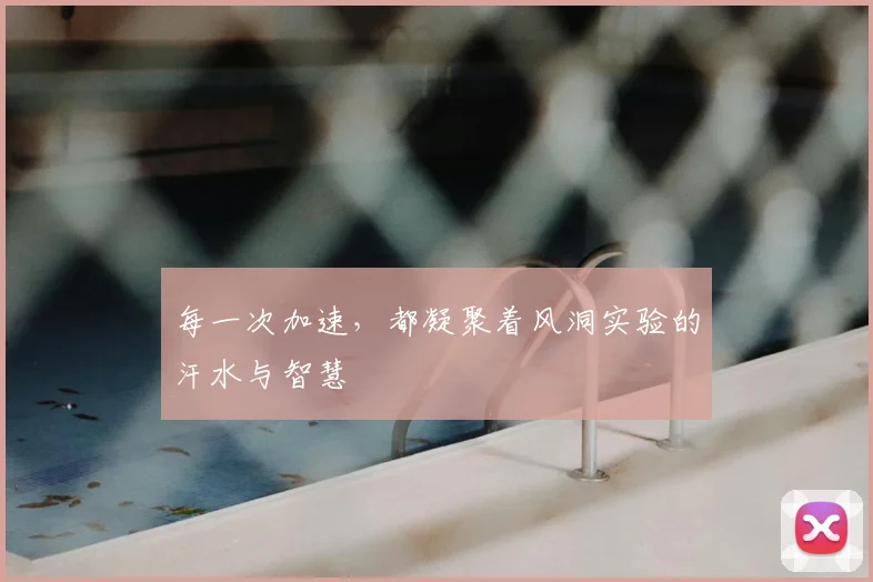 每一次加速，都凝聚着风洞实验的汗水与智慧