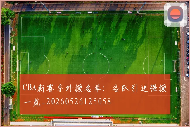 CBA新赛季外援名单:各队引进强援一览_20260526125058