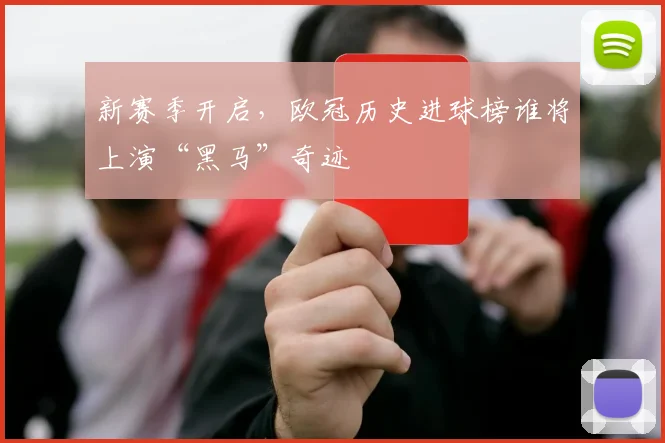 新赛季开启，欧冠历史进球榜谁将上演“黑马”奇迹