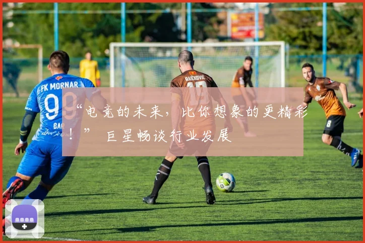 “电竞的未来，比你想象的更精彩！” 巨星畅谈行业发展