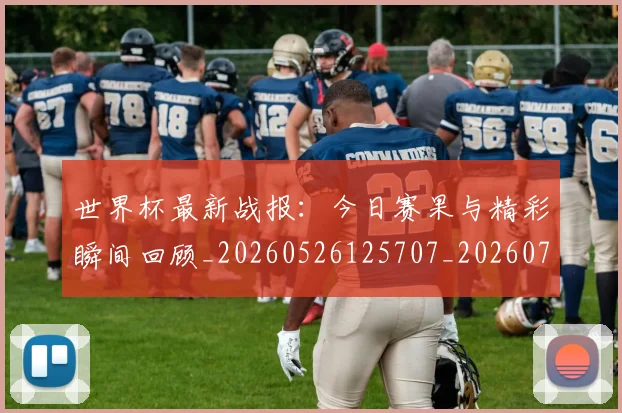 世界杯最新战报:今日赛果与精彩瞬间回顾_20260526125707_20260703203358